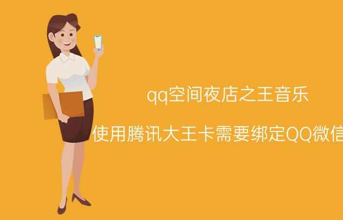 qq空间夜店之王音乐 使用腾讯大王卡需要绑定QQ微信吗？